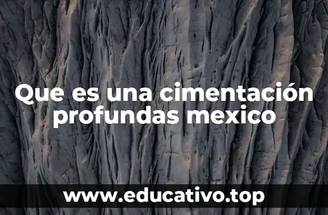 Que es una cimentación profundas mexico