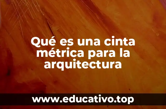 Qué es una cinta métrica para la arquitectura