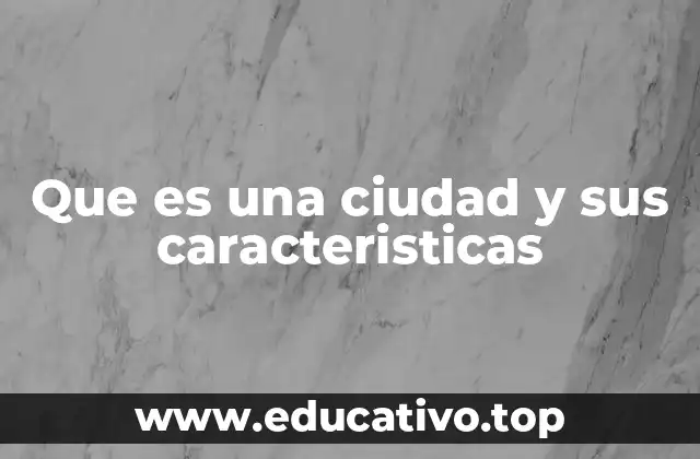 Que es una ciudad y sus caracteristicas