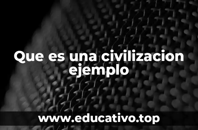 Que es una civilizacion ejemplo