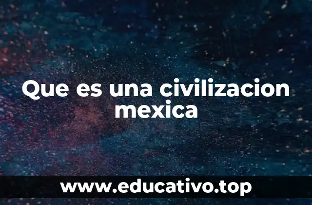 Que es una civilizacion mexica