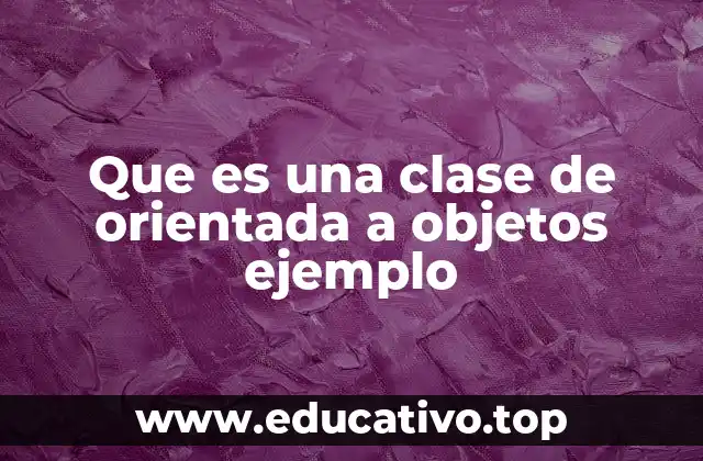 Que es una clase de orientada a objetos ejemplo