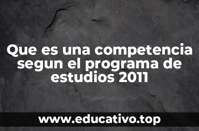 Que es una competencia segun el programa de estudios 2011