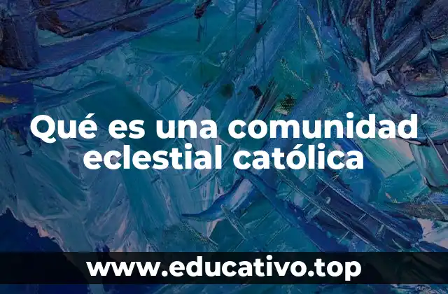 Qué es una comunidad eclestial católica