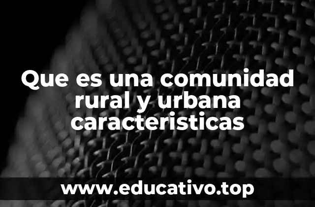 Que es una comunidad rural y urbana caracteristicas
