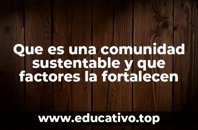 Que es una comunidad sustentable y que factores la fortalecen