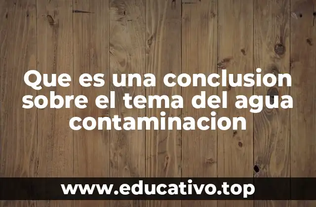 Que es una conclusion sobre el tema del agua contaminacion
