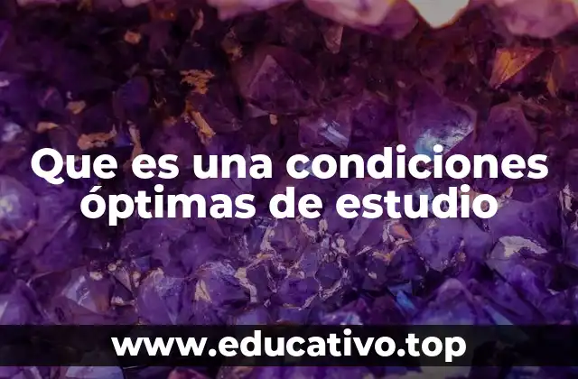 Que es una condiciones óptimas de estudio