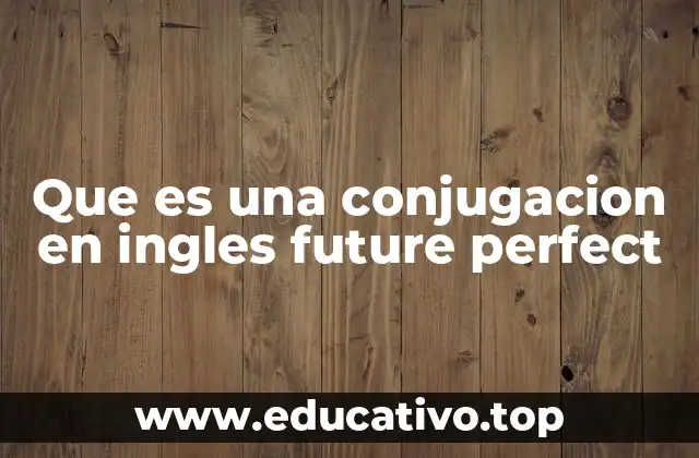 El futuro perfecto y su importancia en la gramática inglesa