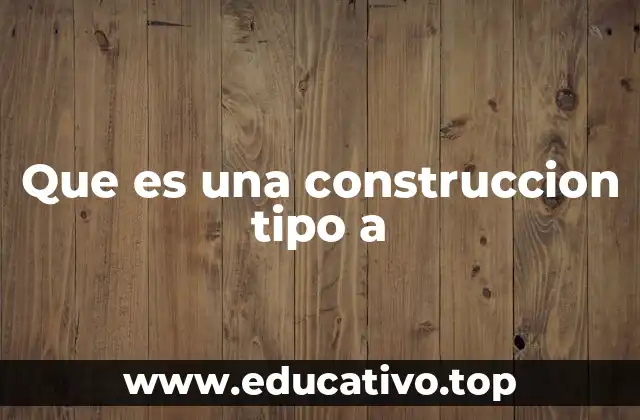 Que es una construccion tipo a