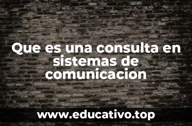 Que es una consulta en sistemas de comunicacion