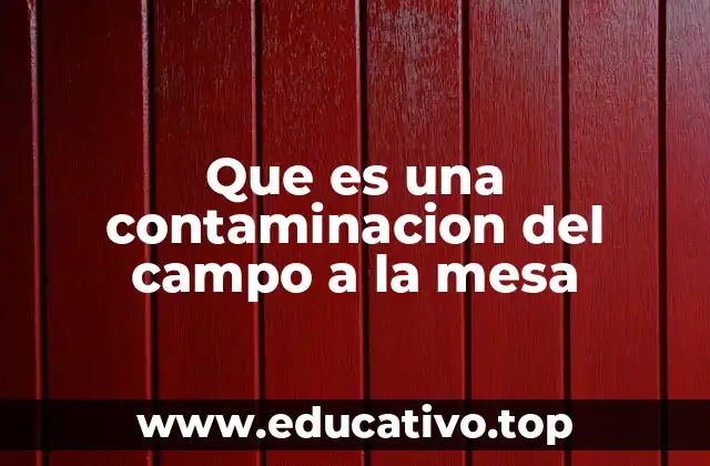Que es una contaminacion del campo a la mesa