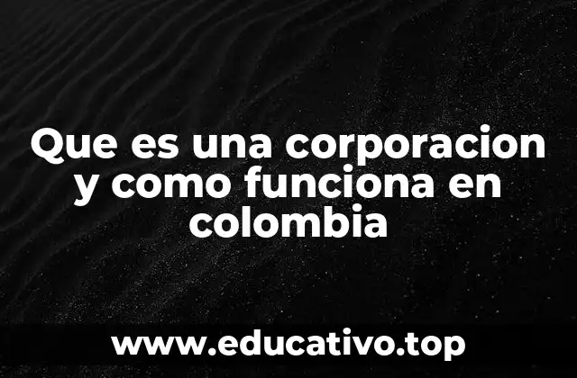 Que es una corporacion y como funciona en colombia