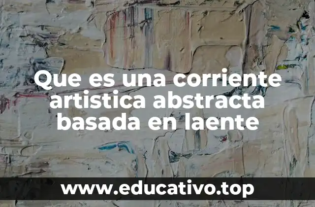 Que es una corriente artistica abstracta basada en laente
