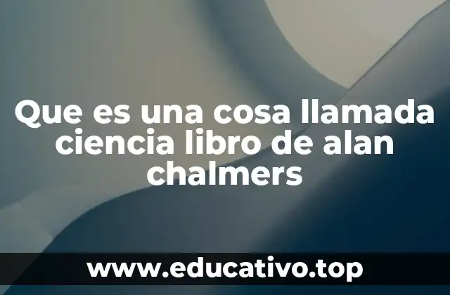 Que es una cosa llamada ciencia libro de alan chalmers