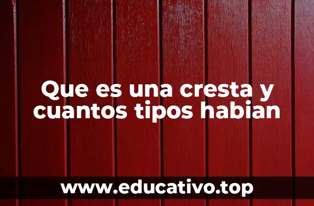 Que es una cresta y cuantos tipos habian