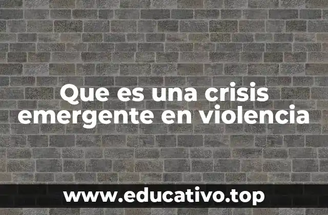 Que es una crisis emergente en violencia