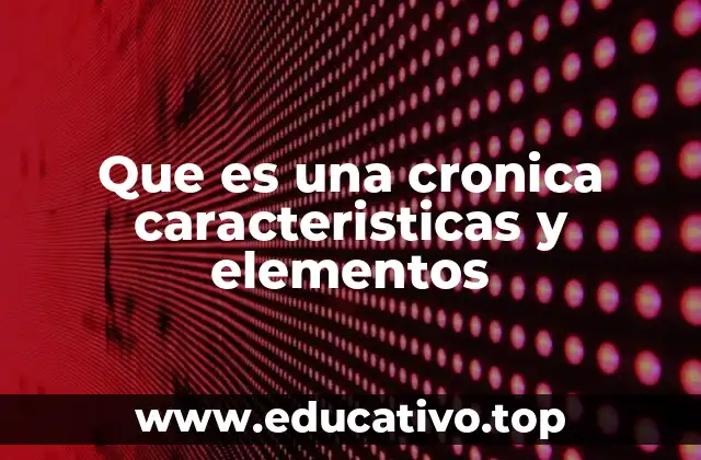 Que es una cronica caracteristicas y elementos