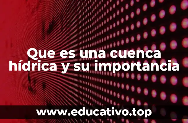 Que es una cuenca hídrica y su importancia
