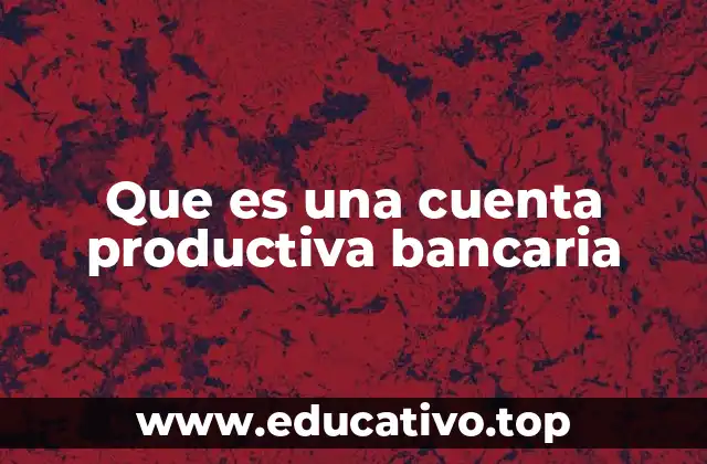 Que es una cuenta productiva bancaria