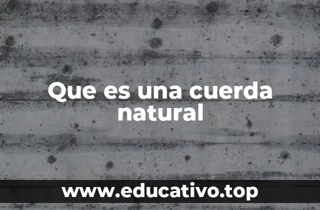 Que es una cuerda natural