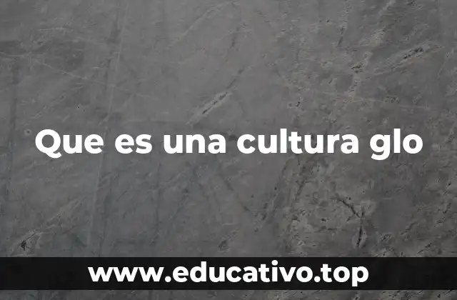 Que es una cultura glo
