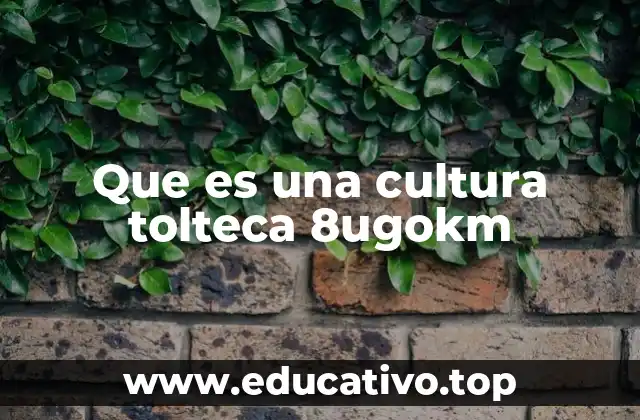 Que es una cultura tolteca 8ugokm