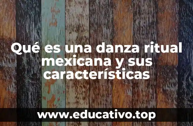 Qué es una danza ritual mexicana y sus características