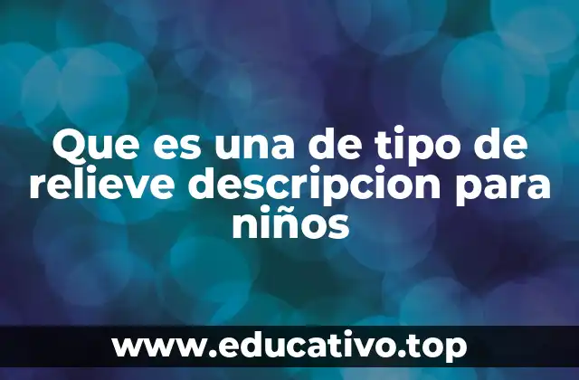 Que es una de tipo de relieve descripcion para niños