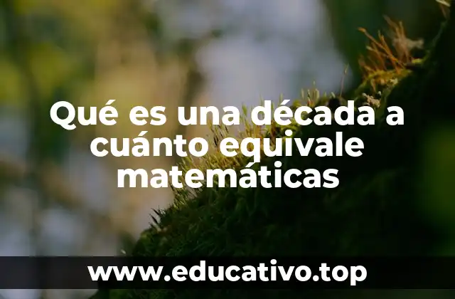 Qué es una década a cuánto equivale matemáticas
