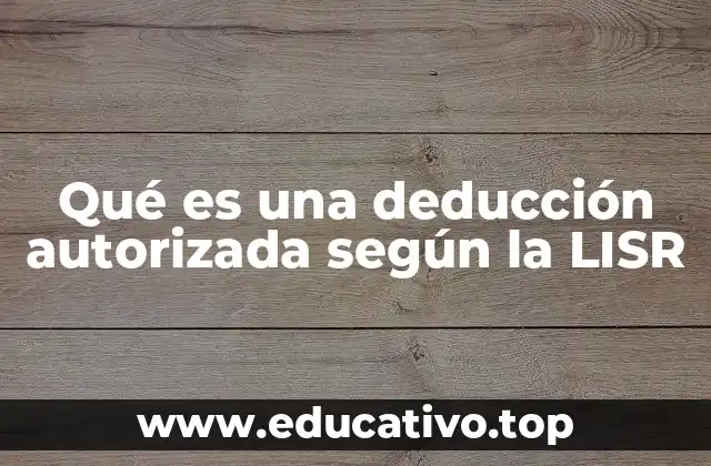 Qué es una deducción autorizada según la LISR
