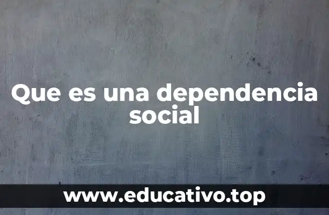 Que es una dependencia social