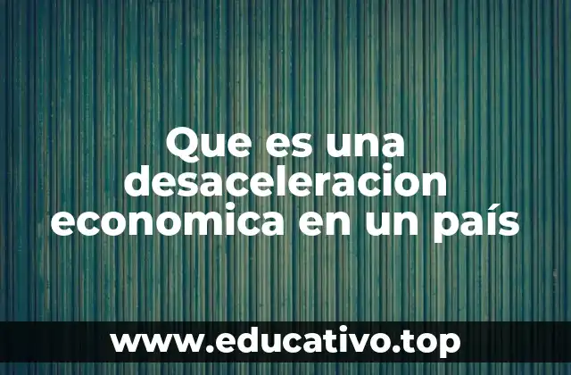 Que es una desaceleracion economica en un país