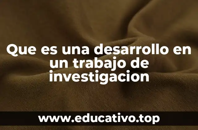 Que es una desarrollo en un trabajo de investigacion