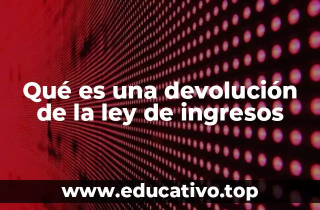 Qué es una devolución de la ley de ingresos