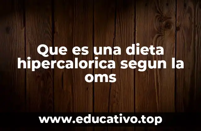 Que es una dieta hipercalorica segun la oms