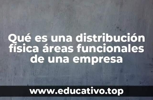 Qué es una distribución física áreas funcionales de una empresa