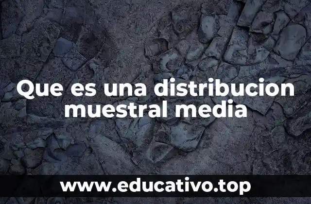 Que es una distribucion muestral media