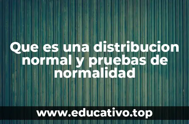 Que es una distribucion normal y pruebas de normalidad