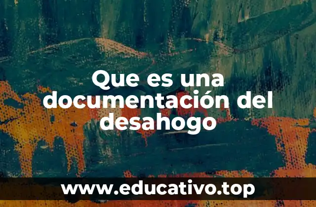 Que es una documentación del desahogo