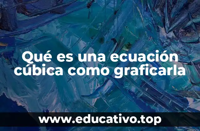 Qué es una ecuación cúbica como graficarla