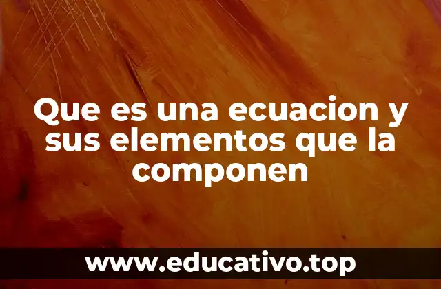 Que es una ecuacion y sus elementos que la componen