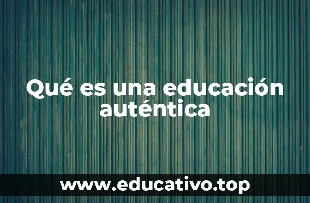 Qué es una educación auténtica