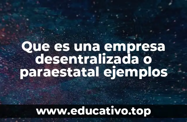Que es una empresa desentralizada o paraestatal ejemplos