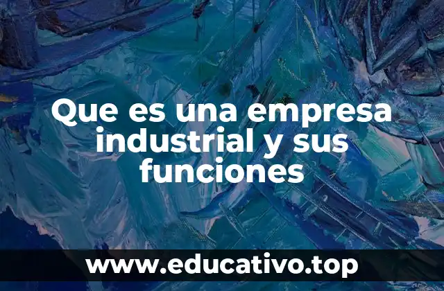 Que es una empresa industrial y sus funciones