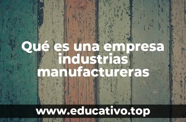 Qué es una empresa industrias manufactureras