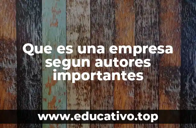 Que es una empresa segun autores importantes