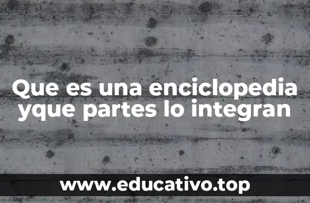 Que es una enciclopedia yque partes lo integran