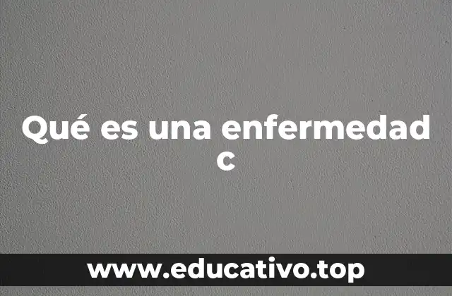 Qué es una enfermedad c