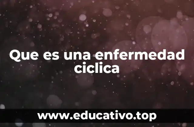 Que es una enfermedad ciclica